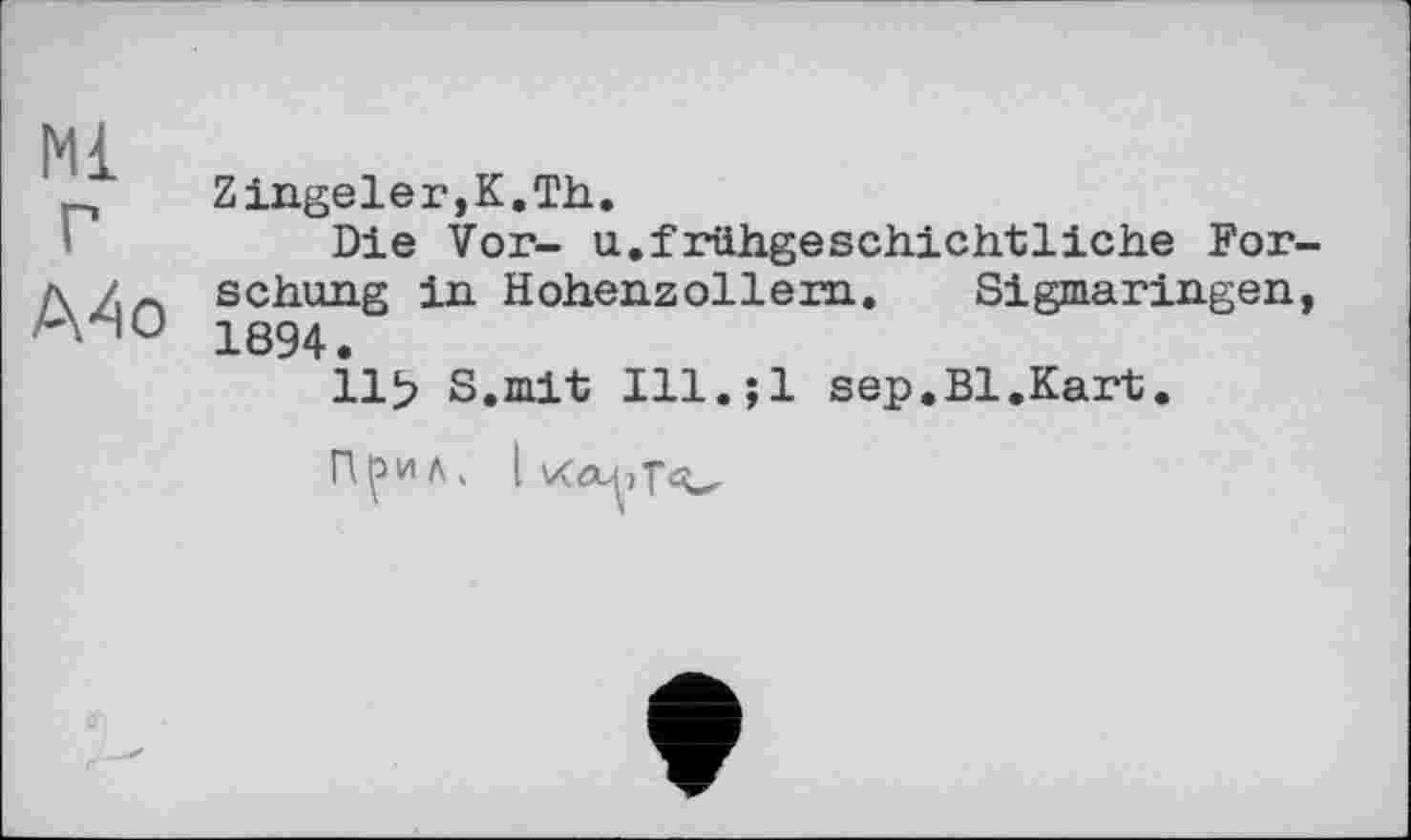 ﻿Zingeler,K.Th.
Die Vor- u.frühgeschichtliche For schling in Hohenzollem. Sigmaringen 1894.
11> S.mit Ill.jl sep.Bl.Kart.